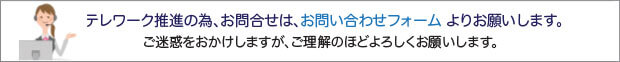 テレワーク推進の為、お問い合わせ受付を午前9時から午後3時までに変更します